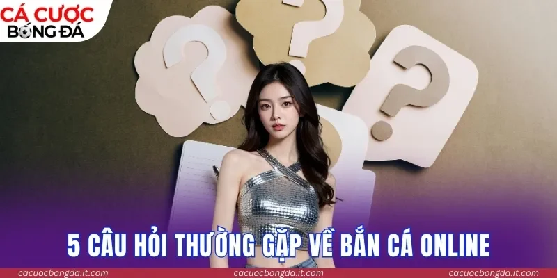 5 câu hỏi thường gặp về bắn cá online