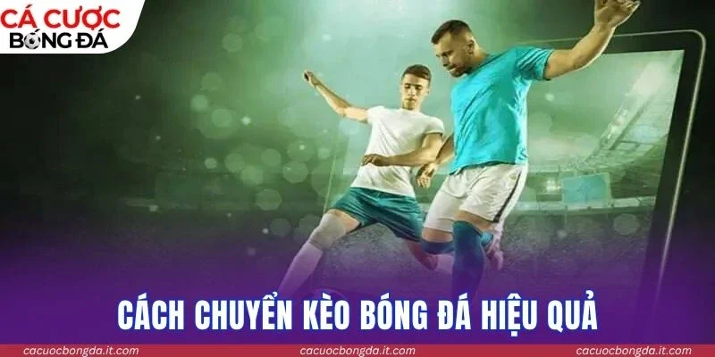 Cách chuyển kèo bóng đá hiệu quả
