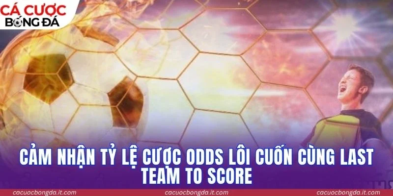 Cảm nhận tỷ lệ cược odds lôi cuốn cùng Last Team To Score
