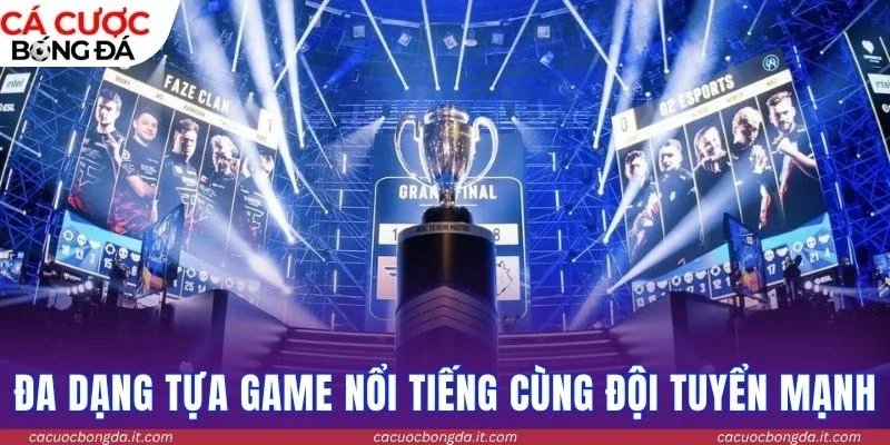 Đa dạng tựa game nổi tiếng cùng đội tuyển mạnh