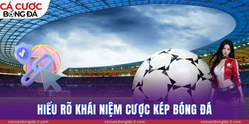 Hiểu rõ khái niệm cược kép bóng đá