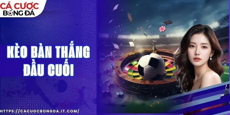 Sơ lược đôi nét về cách chơi kèo bàn thắng đầu cuối