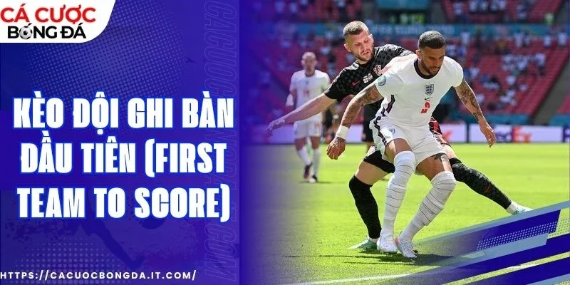 Mẹo cược kèo đội ghi bàn đầu tiên (First Team to Score)