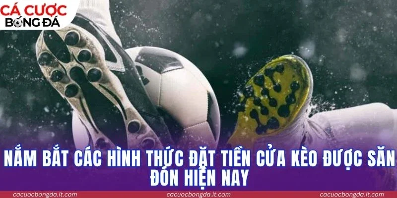 Nắm bắt các hình thức đặt tiền cửa kèo được săn đón hiện nay